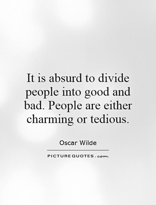 It is absurd to divide people into good and bad. People are either charming or tedious Picture Quote #1