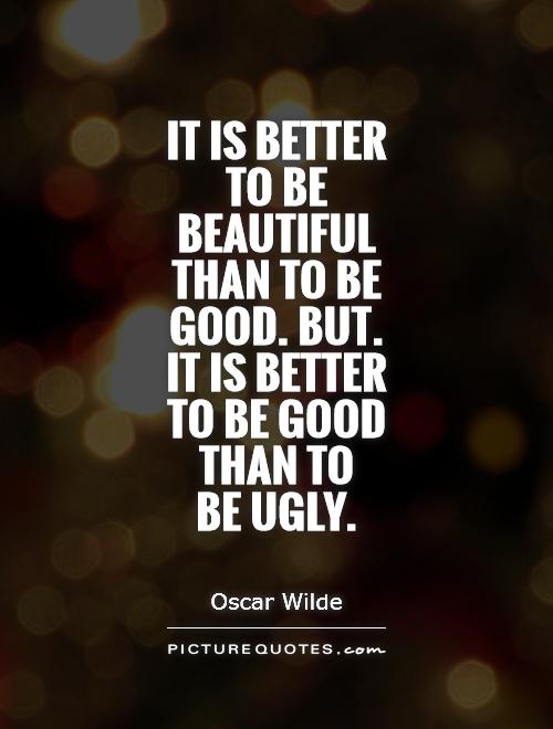 It is better to be beautiful than to be good. But. it is better to be good than to  be ugly Picture Quote #1