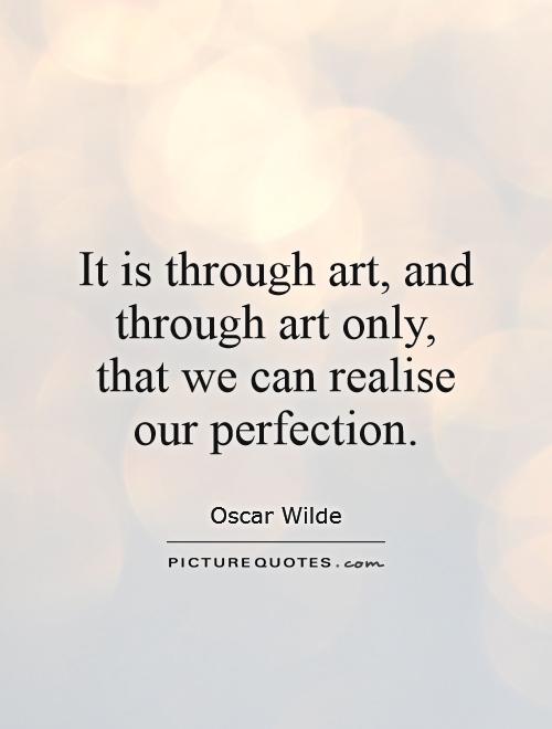 It is through art, and through art only, that we can realise our perfection Picture Quote #1