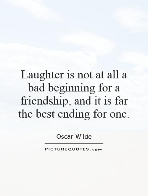 Laughter is not at all a bad beginning for a friendship, and it is far the best ending for one Picture Quote #1