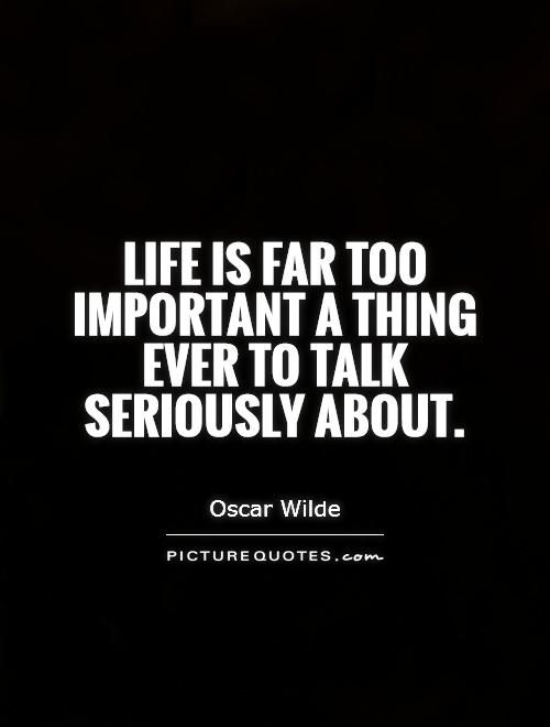 Life is far too important a thing ever to talk seriously about Picture Quote #1