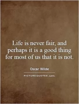 Life is never fair, and perhaps it is a good thing for most of us that it is not Picture Quote #1