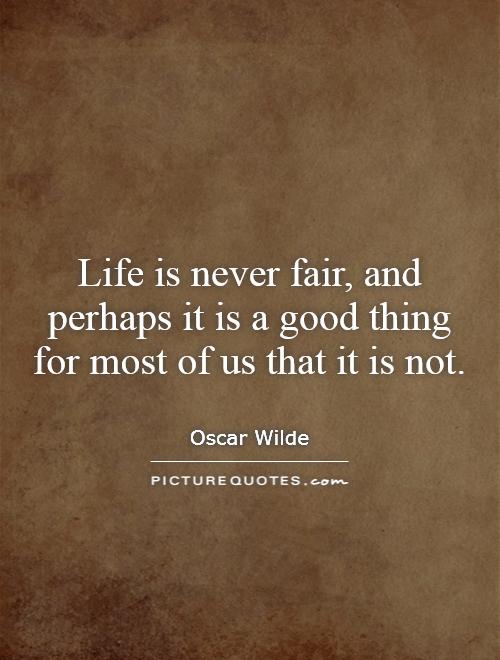 Life is never fair, and perhaps it is a good thing for most of us that it is not Picture Quote #1