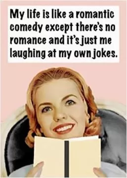 My life is like a romantic comedy except there's no romance and it's just me laughing at my own jokes Picture Quote #1