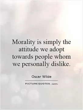 Morality is simply the attitude we adopt towards people whom we personally dislike Picture Quote #1