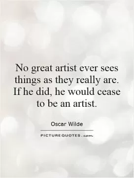 No great artist ever sees things as they really are. If he did, he would cease to be an artist Picture Quote #1