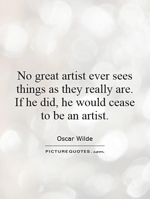 No great artist ever sees things as they really are. If he did, he would cease to be an artist Picture Quote #1