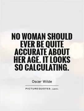 No woman should ever be quite accurate about her age. It looks so calculating Picture Quote #1