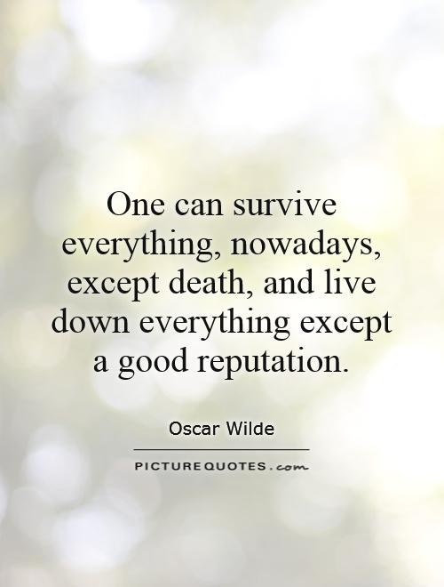 One can survive everything, nowadays, except death, and live down everything except a good reputation Picture Quote #1