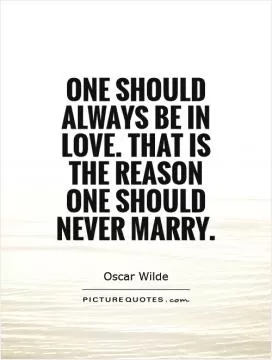 One should always be in love. That is the reason one should never marry Picture Quote #1
