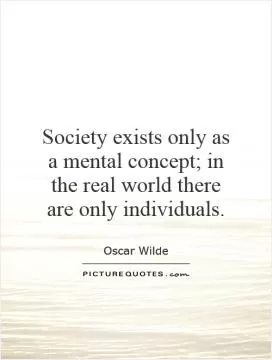 Society exists only as a mental concept; in the real world there are only individuals Picture Quote #1