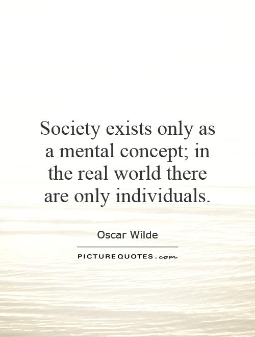 Society exists only as a mental concept; in the real world there are only individuals Picture Quote #1