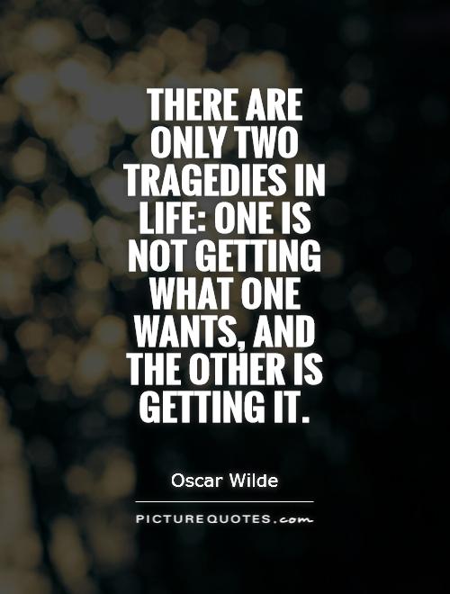 There are only two tragedies in life: one is not getting what one wants, and the other is getting it Picture Quote #1