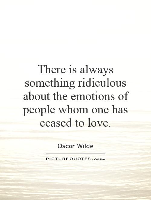 There is always something ridiculous about the emotions of people whom one has ceased to love Picture Quote #1