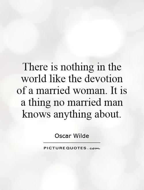There is nothing in the world like the devotion of a married woman. It is a thing no married man knows anything about Picture Quote #1