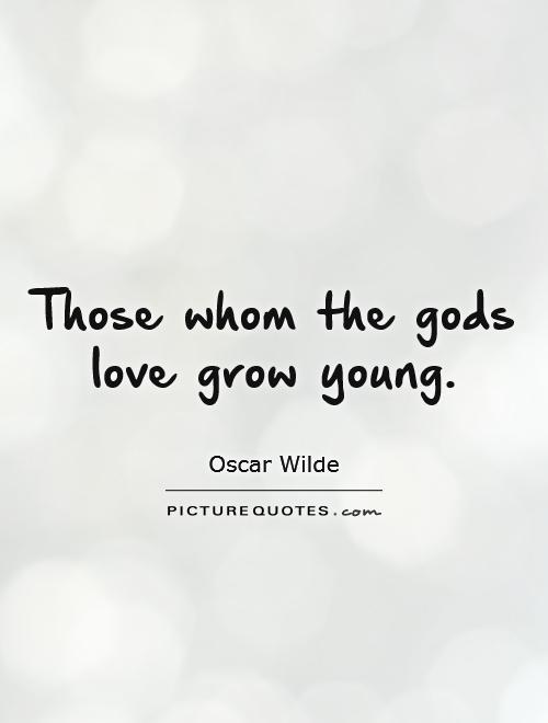 Those whom the gods love grow young Picture Quote #1