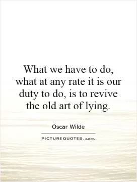 What we have to do, what at any rate it is our duty to do, is to revive the old art of lying Picture Quote #1