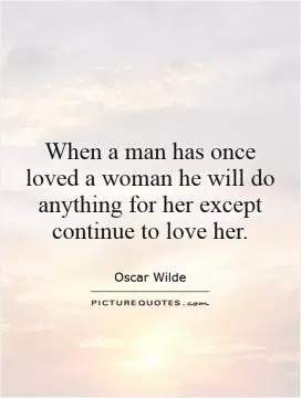 When a man has once loved a woman he will do anything for her except continue to love her Picture Quote #1