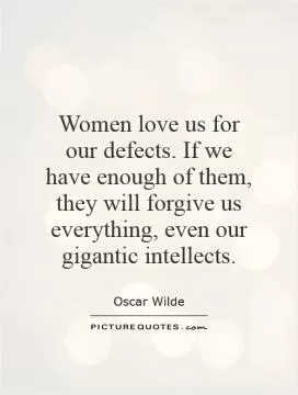 Women love us for our defects. If we have enough of them, they will forgive us everything, even our gigantic intellects Picture Quote #1