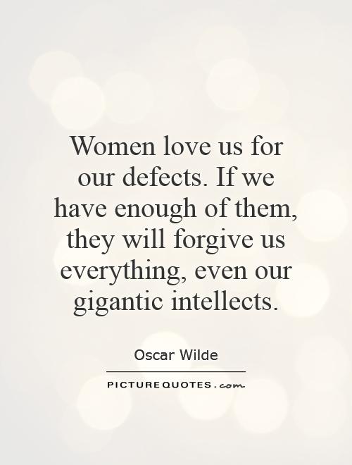 Women love us for our defects. If we have enough of them, they will forgive us everything, even our gigantic intellects Picture Quote #1