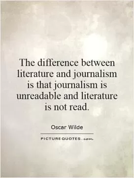 The difference between literature and journalism is that journalism is unreadable and literature is not read Picture Quote #1