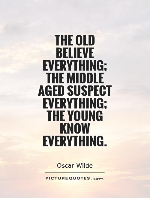 The old believe everything; the middle aged suspect everything; the young know everything Picture Quote #1
