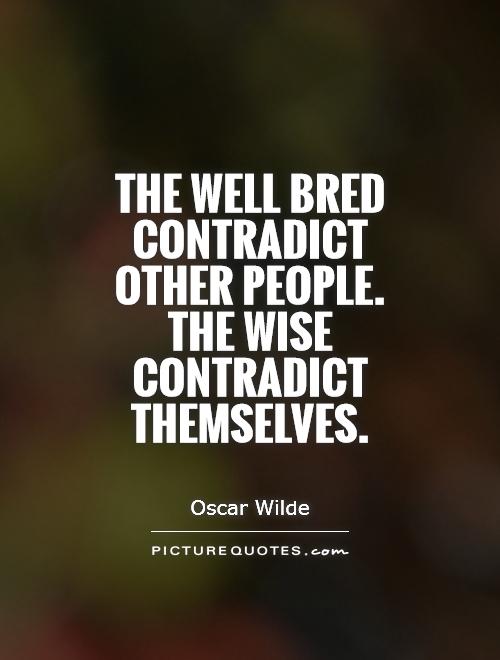 The well bred contradict other people. The wise contradict themselves Picture Quote #1