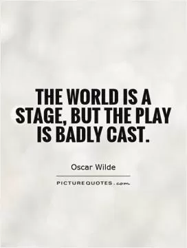 The world is a stage, but the play is badly cast Picture Quote #1