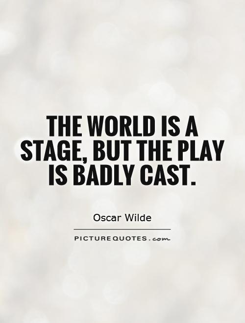 the world is a stage but the play is badly cast quote 1
