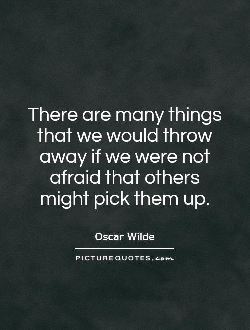 There are many things that we would throw away if we were not afraid that others might pick them up Picture Quote #1