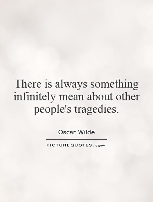 There is always something infinitely mean about other people's tragedies Picture Quote #1