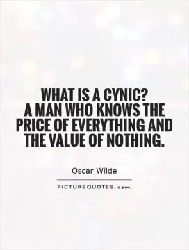What is a cynic?  A man who knows the price of everything and the value of nothing Picture Quote #1