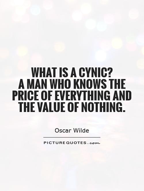 What is a cynic?  A man who knows the price of everything and the value of nothing Picture Quote #1