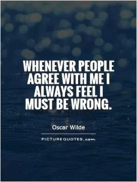 Whenever people agree with me I always feel I must be wrong Picture Quote #1