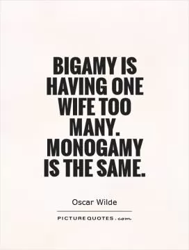 Bigamy is having one wife too many. Monogamy is the same Picture Quote #1