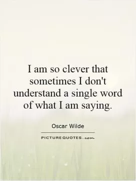 I am so clever that sometimes I don't understand a single word of what I am saying Picture Quote #1