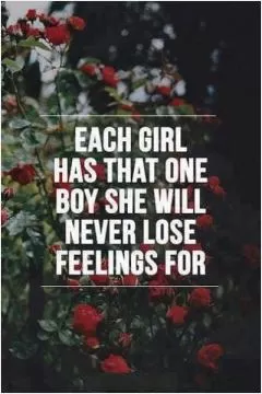 Each girl has that one boy she will never lose feelings for Picture Quote #1