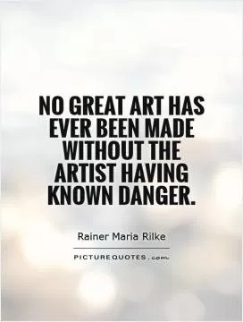 No great art has ever been made without the artist having known danger Picture Quote #1