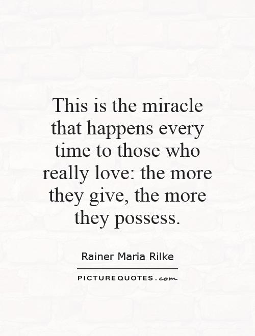 This is the miracle that happens every time to those who really love: the more they give, the more they possess Picture Quote #1