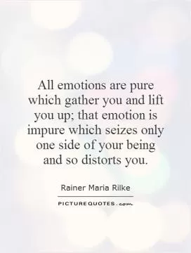 All emotions are pure which gather you and lift you up; that emotion is impure which seizes only one side of your being and so distorts you Picture Quote #1