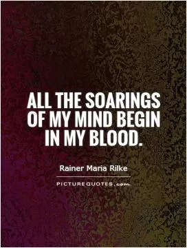 All the soarings of my mind begin in my blood Picture Quote #1