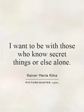 I want to be with those who know secret things or else alone Picture Quote #1