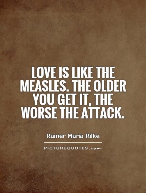 Love is like the measles. The older you get it, the worse the attack Picture Quote #1