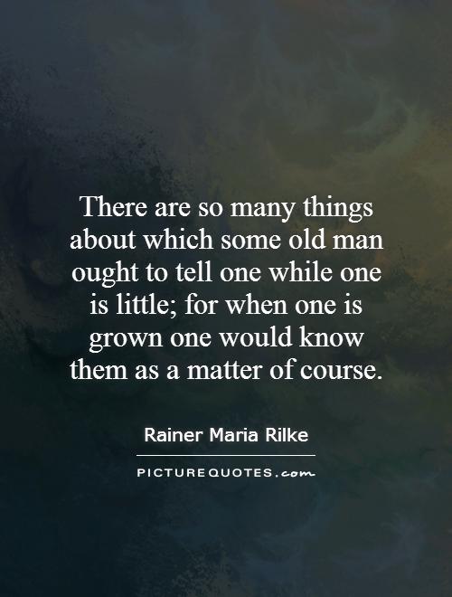 There are so many things about which some old man ought to tell one while one is little; for when one is grown one would know them as a matter of course Picture Quote #1