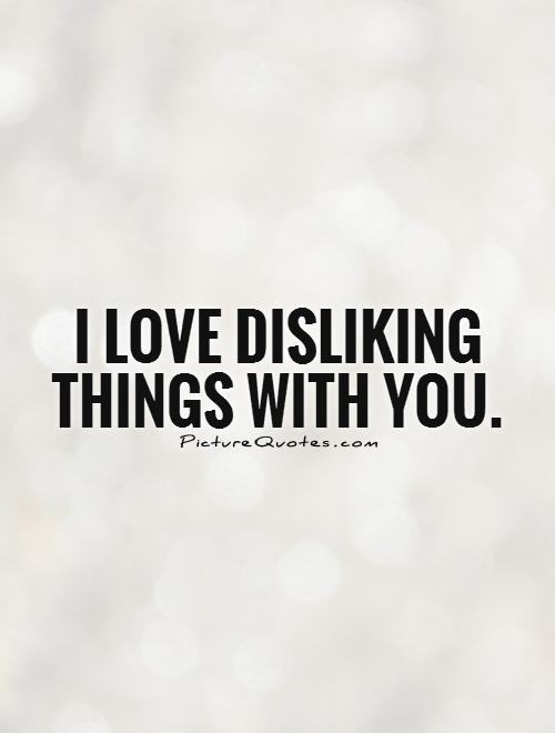 I love disliking things with you Picture Quote #1