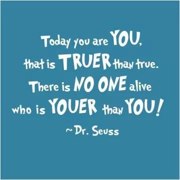 Today you are you, that is truer than true. There is no one alive who is youer than you Picture Quote #1