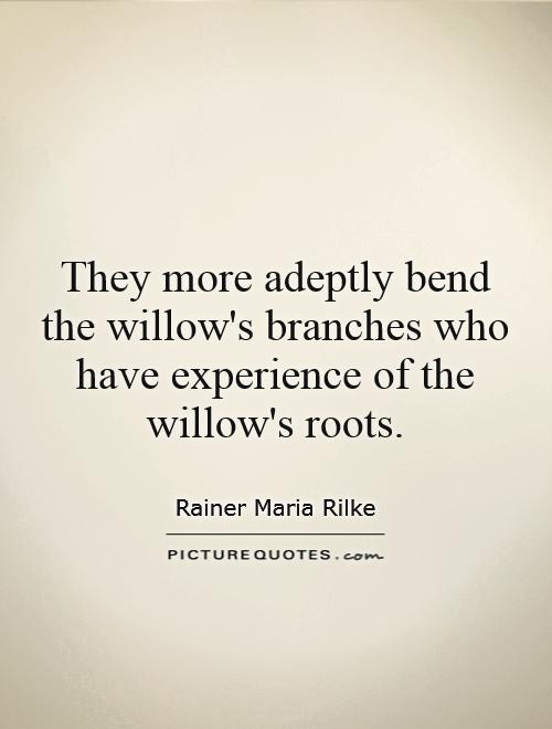They more adeptly bend the willow's branches who have experience of the willow's roots Picture Quote #1
