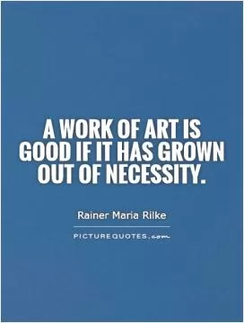 A work of art is good if it has grown out of necessity Picture Quote #1