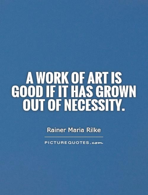 A work of art is good if it has grown out of necessity Picture Quote #1