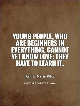 Young people, who are beginners in everything, cannot yet know love: they have to learn it Picture Quote #1